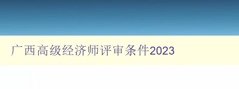 广西高级经济师评审条件2023