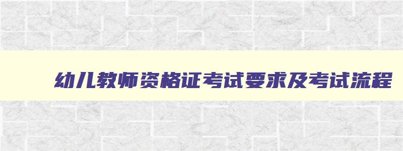 幼儿教师资格证考试要求及考试流程