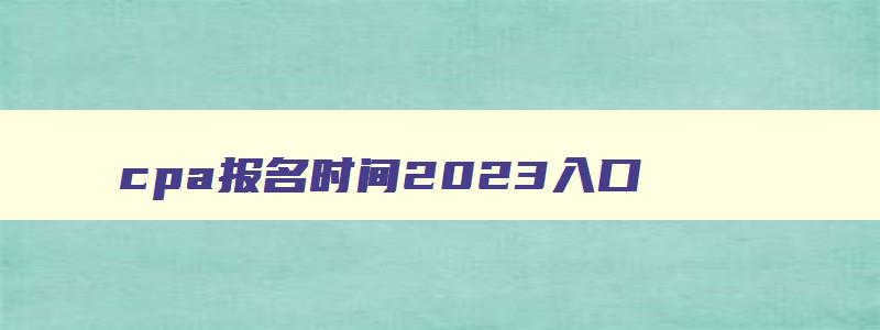 cpa报名时间2023入口,cpa报名时间2023入口