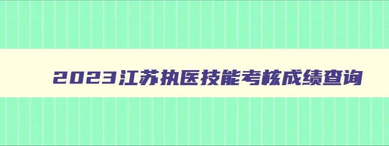 2023江苏执医技能考核成绩查询