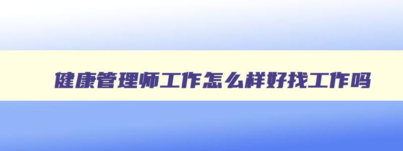 健康管理师工作怎么样好找工作吗