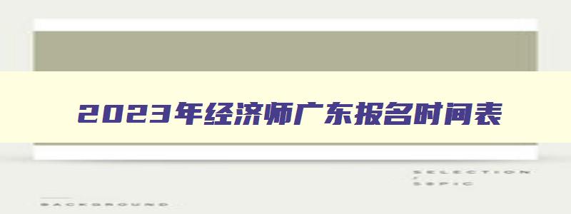 2023年经济师广东报名时间表