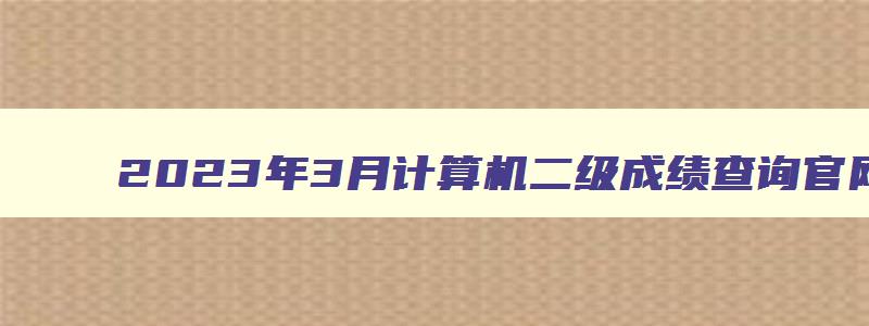 2023年3月计算机二级成绩查询官网（20233月计算机二级成绩查询）