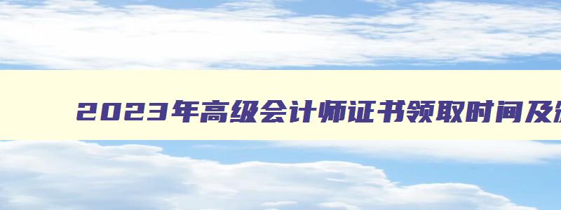 2023年高级会计师证书领取时间及颁证机构是什么