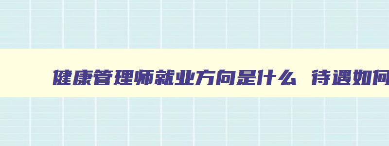 健康管理师就业方向是什么