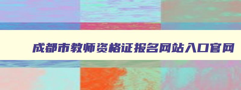 成都市教师资格证报名网站入口官网