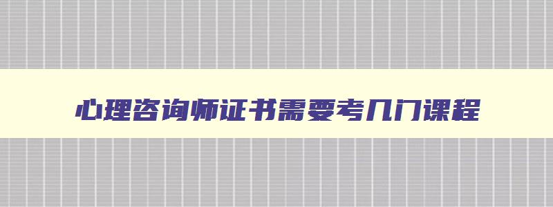 心理咨询师证书需要考几门课程