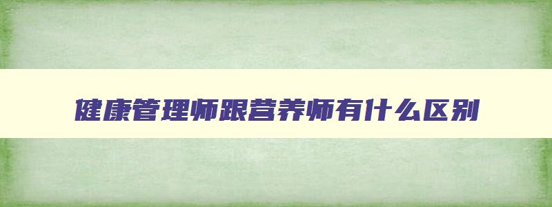 健康管理师跟营养师有什么区别