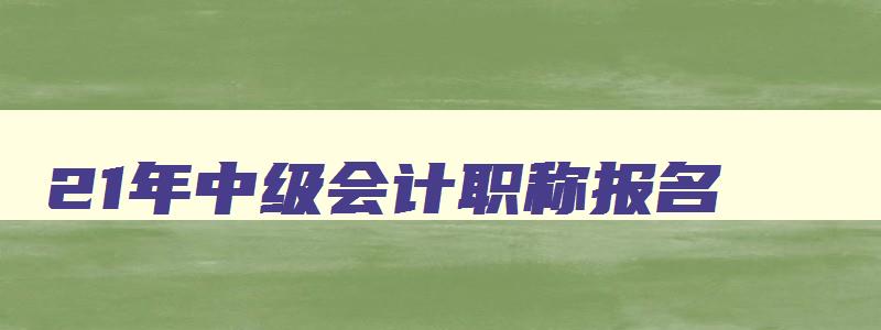 21年中级会计职称报名