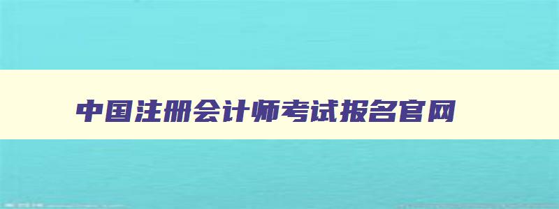 中国注册会计师考试报名官网