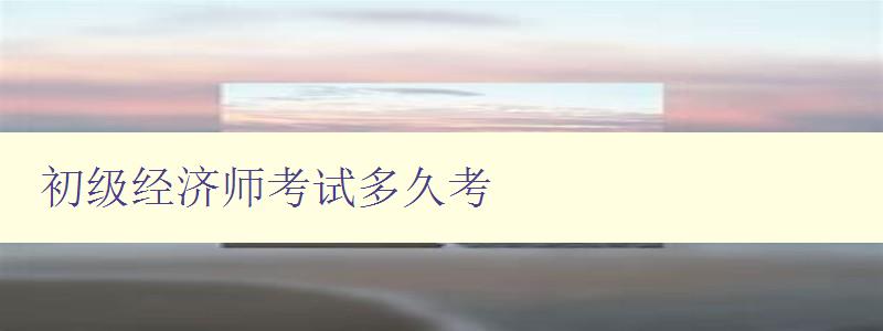 初级经济师考试多久考