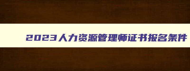 2023人力资源管理师证书报名条件