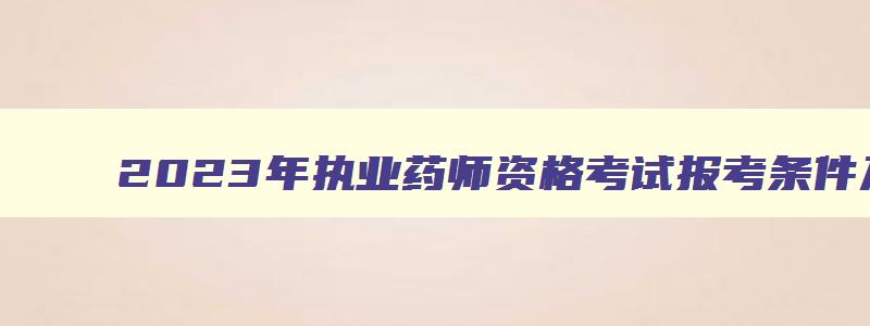 2023年执业药师资格考试报考条件及要求