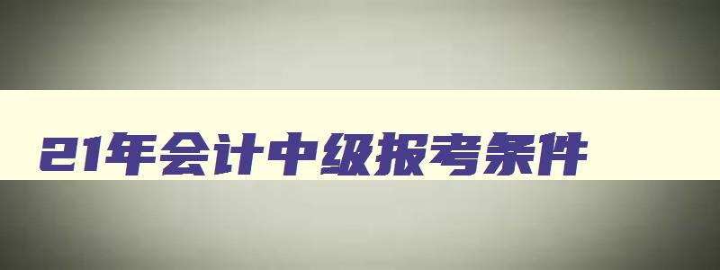 21年会计中级报考条件