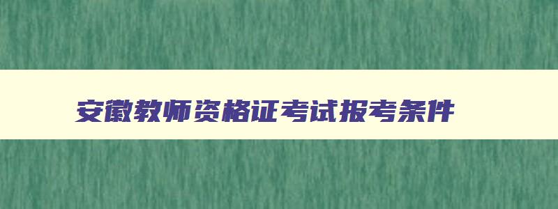 安徽教师资格证考试报考条件