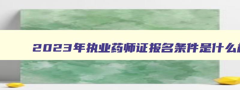 2023年执业药师证报名条件是什么样的