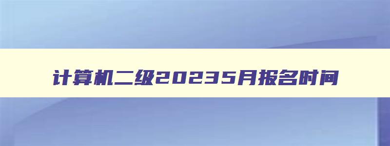 计算机二级20235月报名时间