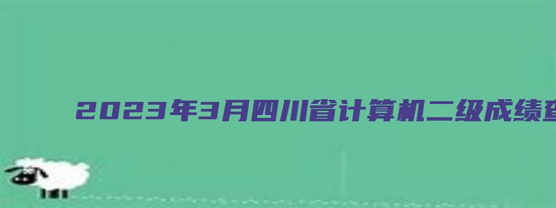 2023年3月四川省计算机二级成绩查询入口：中国教育考试网（四川2023年3月计算机二级成绩查询）