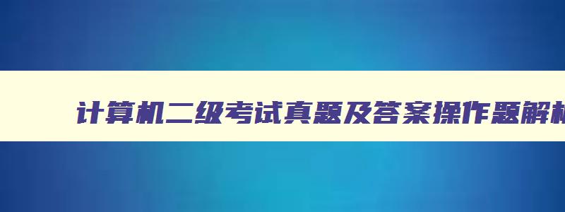 计算机二级考试真题及答案操作题解析