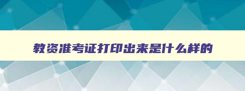 教资准考证打印出来是什么样的,教资准考证可以打印正反面吗