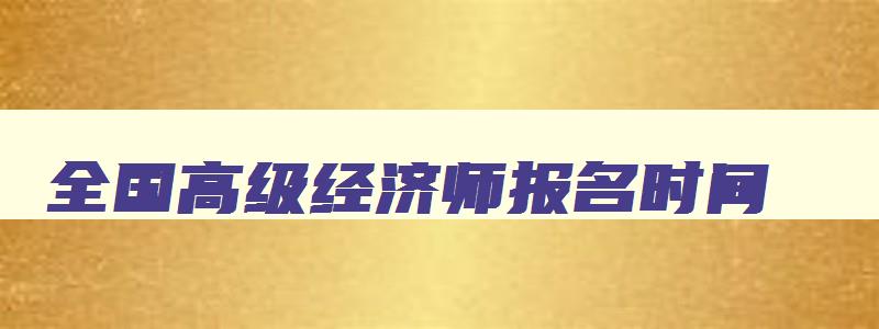 全国高级经济师报名时间