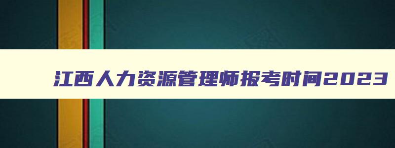 江西人力资源管理师报考时间2023