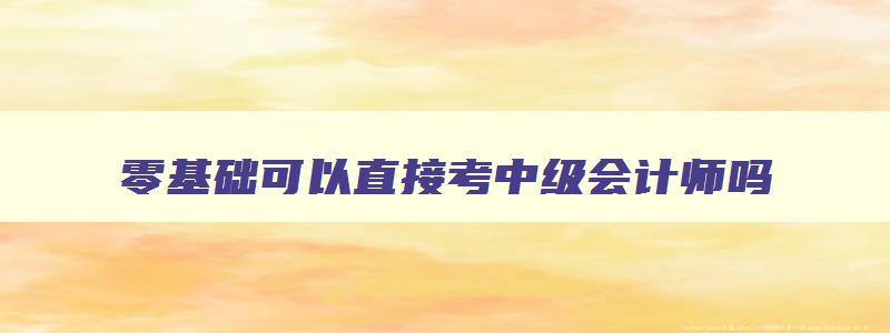 零基础可以直接考中级会计师吗