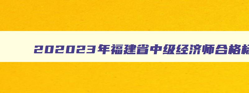 202323年福建省中级经济师合格标准