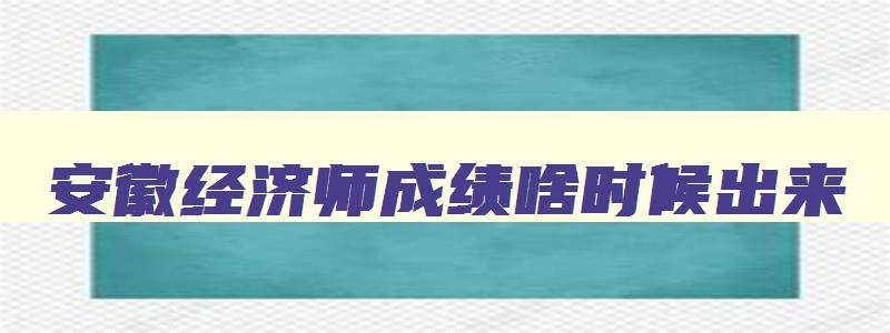 安徽经济师成绩啥时候出来