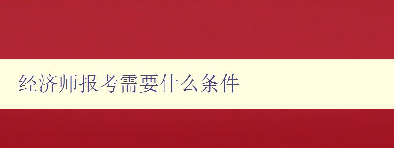 经济师报考需要什么条件