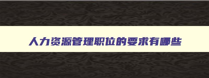 人力资源管理职位的要求有哪些