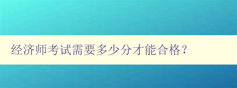 经济师考试需要多少分才能合格？