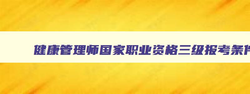 健康管理师国家职业资格三级报考条件