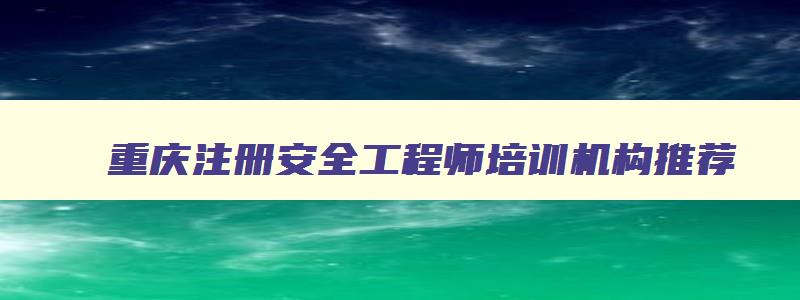 重庆注册安全工程师培训机构推荐