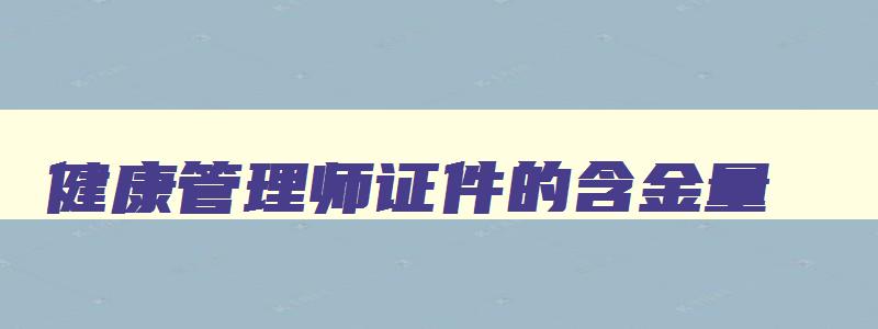 健康管理师证件的含金量,健康管理师考证有什么用