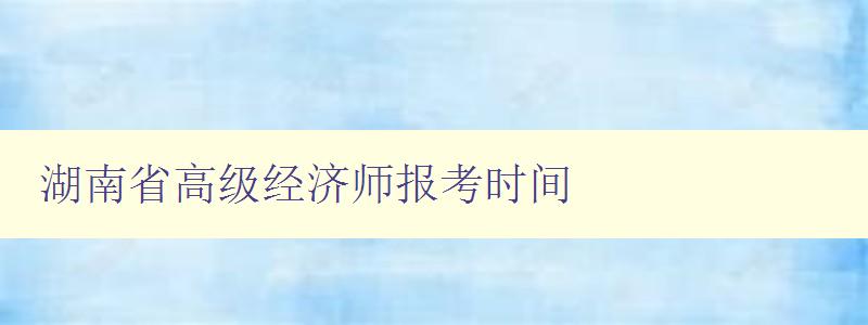 湖南省高级经济师报考时间