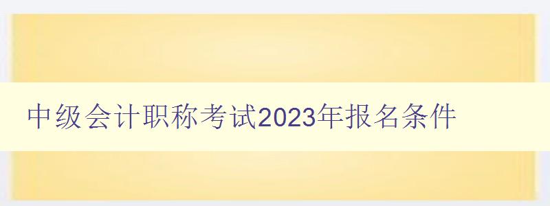 中级会计职称考试2023年报名条件