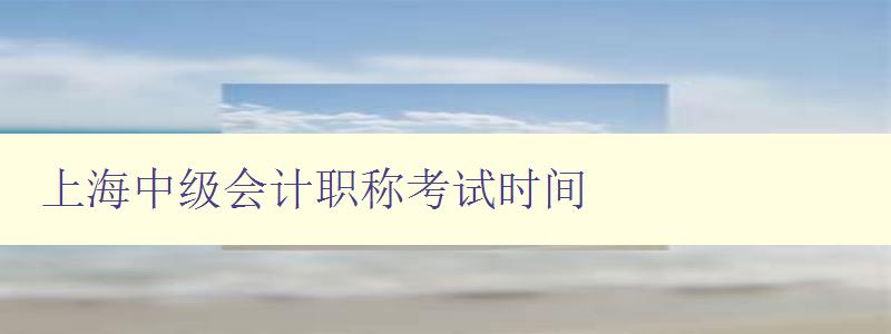 上海中级会计职称考试时间