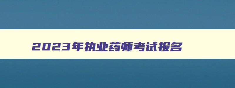 2023年执业药师考试报名