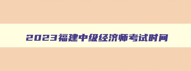 2023福建中级经济师考试时间