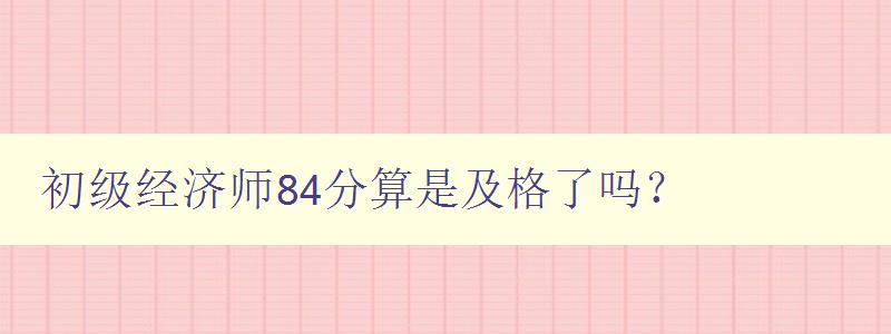 初级经济师84分算是及格了吗？