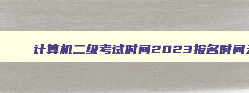 计算机二级考试时间2023报名时间天津,计算机二级考试时间天津2023