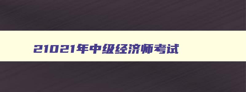 21021年中级经济师考试