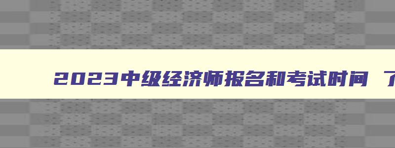 2023中级经济师报名和考试时间