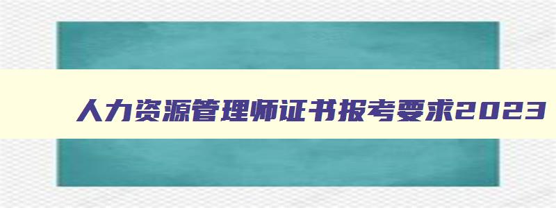 人力资源管理师证书报考要求2023