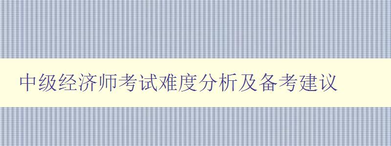 中级经济师考试难度分析及备考建议