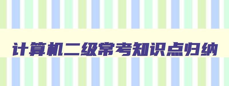 计算机二级常考知识点归纳,计算机二级考试知识点汇总