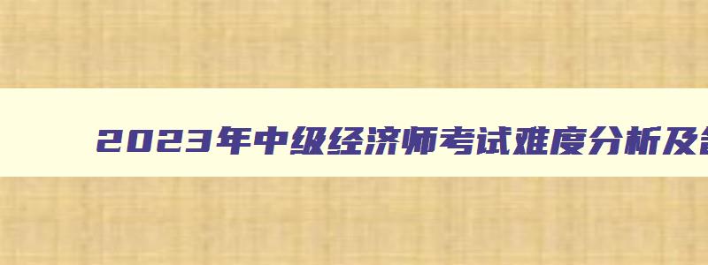 2023年中级经济师考试难度分析及备考建议