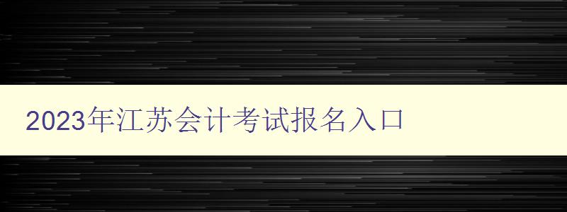 2023年江苏会计考试报名入口