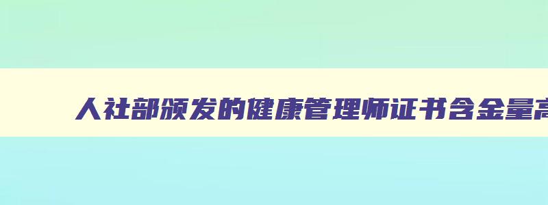 人社部颁发的健康管理师证书含金量高吗,人社部健康管理师报考条件